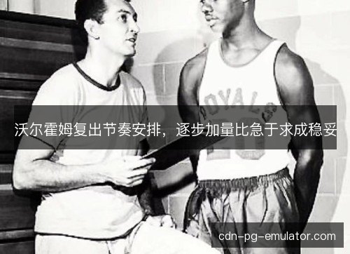 沃尔霍姆复出节奏安排，逐步加量比急于求成稳妥