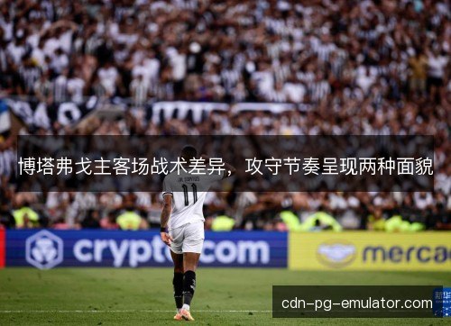 博塔弗戈主客场战术差异，攻守节奏呈现两种面貌