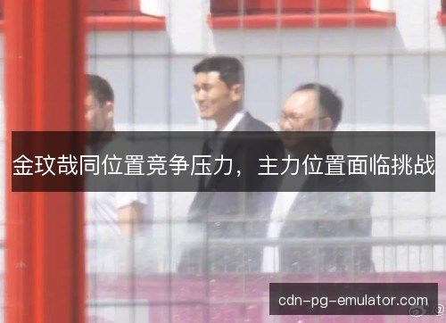 金玟哉同位置竞争压力，主力位置面临挑战