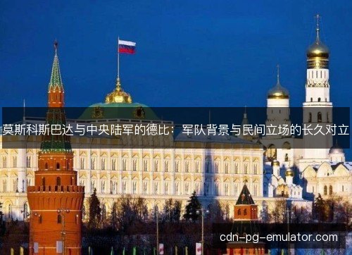 莫斯科斯巴达与中央陆军的德比：军队背景与民间立场的长久对立